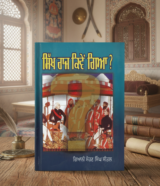ਸਿੱਖ ਰਾਜ ਕਿਵੇਂ ਗਿਆ (Sikh Raj Kive Gaya) –Sohan Singh Sheetal